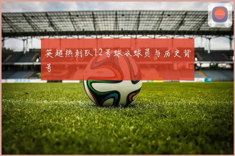英超热刺队12号球衣球员与历史背号