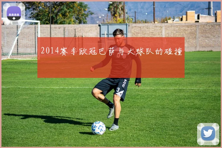 2014赛季欧冠巴萨与大球队的碰撞