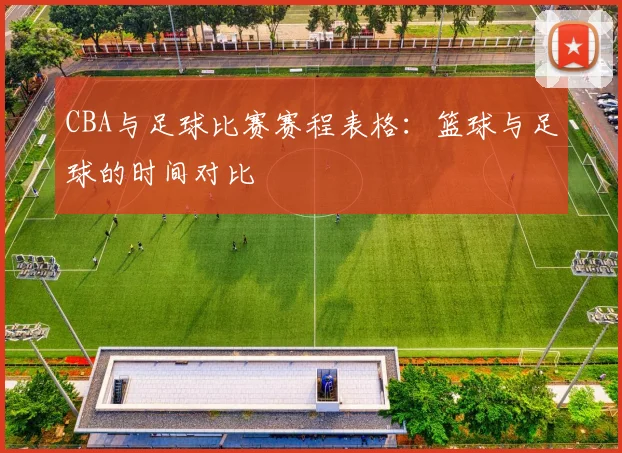 CBA与足球比赛赛程表格:篮球与足球的时间对比