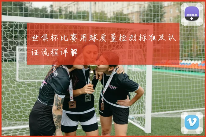 世俱杯比赛用球质量检测标准及认证流程详解