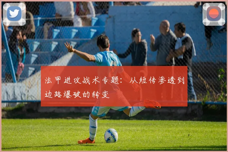 法甲进攻战术专题：从短传渗透到边路爆破的转变