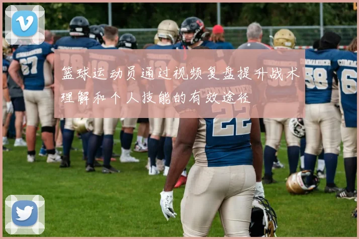 篮球运动员通过视频复盘提升战术理解和个人技能的有效途径