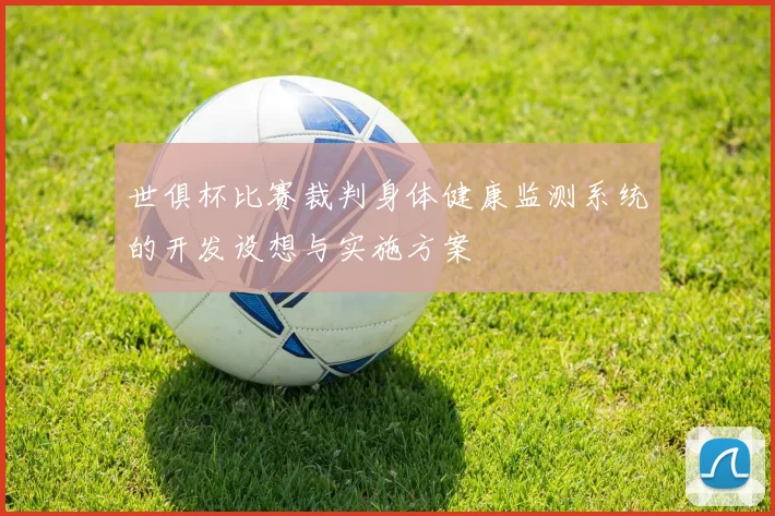 世俱杯比赛裁判身体健康监测系统的开发设想与实施方案