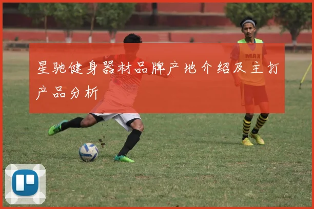 星驰健身器材品牌产地介绍及主打产品分析