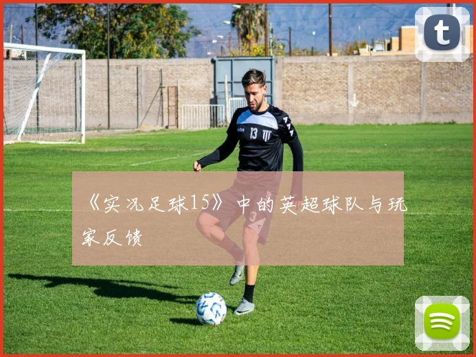 《实况足球15》中的英超球队与玩家反馈