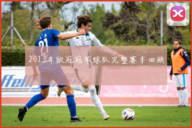 2013年欧冠冠军球队完整赛季回顾