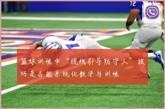 篮球训练中“视线引导防守人”技巧是否能系统化教学与训练